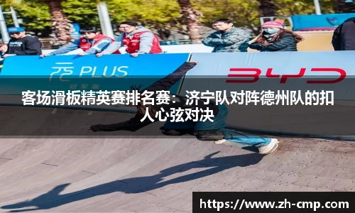 客场滑板精英赛排名赛：济宁队对阵德州队的扣人心弦对决