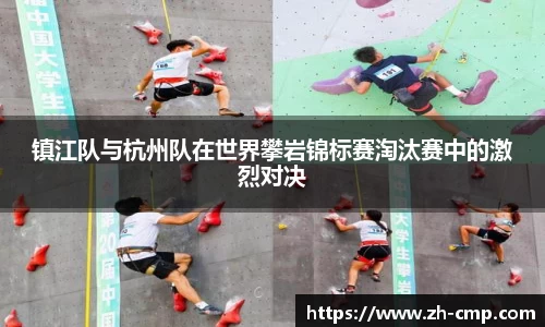 镇江队与杭州队在世界攀岩锦标赛淘汰赛中的激烈对决