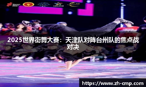 2025世界街舞大赛：天津队对阵台州队的焦点战对决